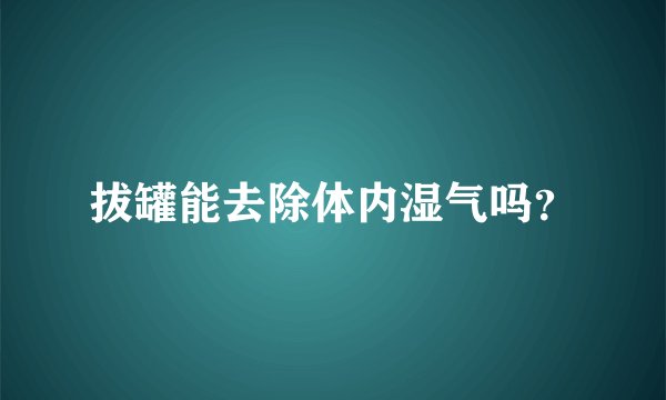 拔罐能去除体内湿气吗？
