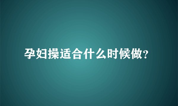 孕妇操适合什么时候做?