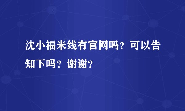沈小福米线有官网吗？可以告知下吗？谢谢？