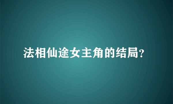 法相仙途女主角的结局？