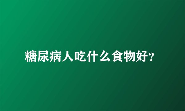 糖尿病人吃什么食物好?