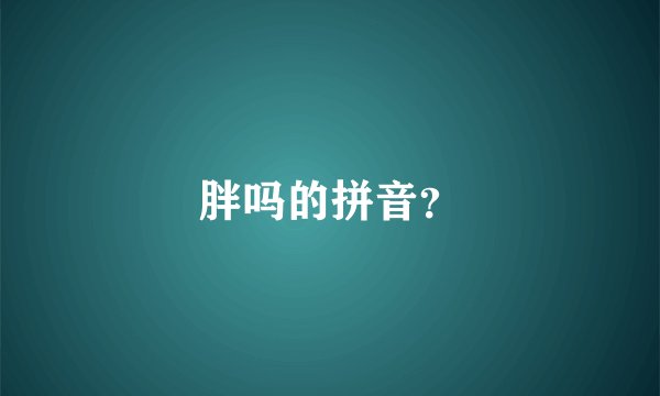 胖吗的拼音？