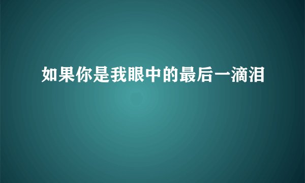如果你是我眼中的最后一滴泪