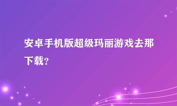 安卓手机版超级玛丽游戏去那下载？