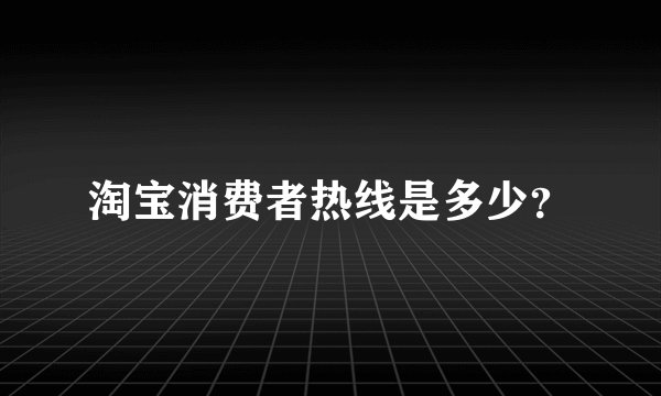 淘宝消费者热线是多少？