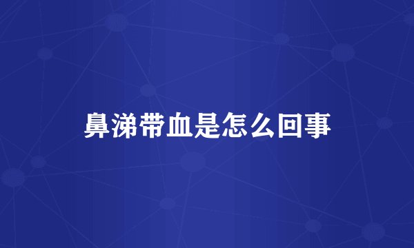 鼻涕带血是怎么回事