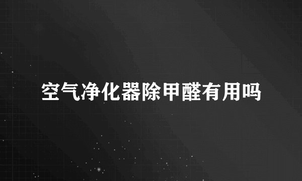 空气净化器除甲醛有用吗