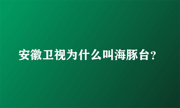 安徽卫视为什么叫海豚台？