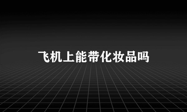 飞机上能带化妆品吗
