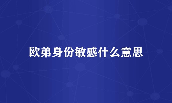 欧弟身份敏感什么意思