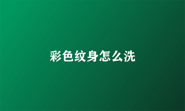 彩色纹身怎么洗