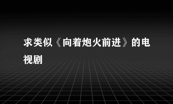 求类似《向着炮火前进》的电视剧