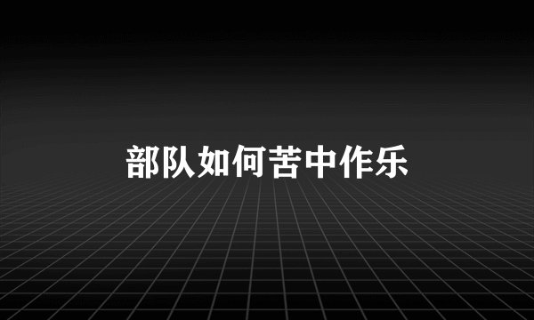部队如何苦中作乐