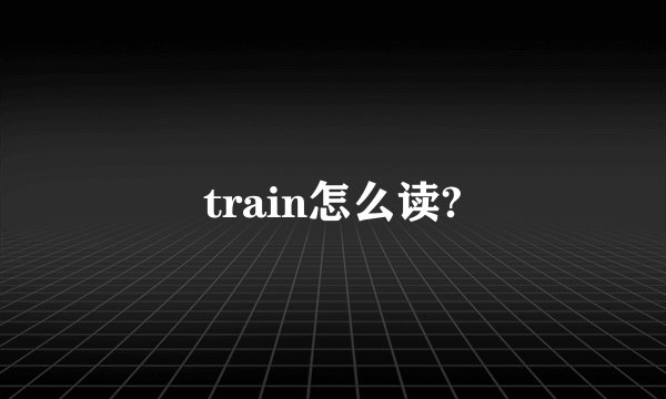 train怎么读?