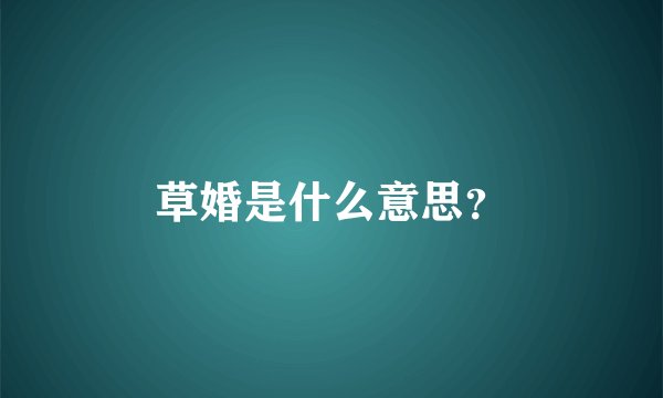 草婚是什么意思？