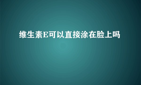 维生素E可以直接涂在脸上吗