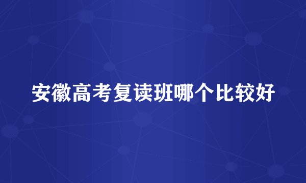 安徽高考复读班哪个比较好