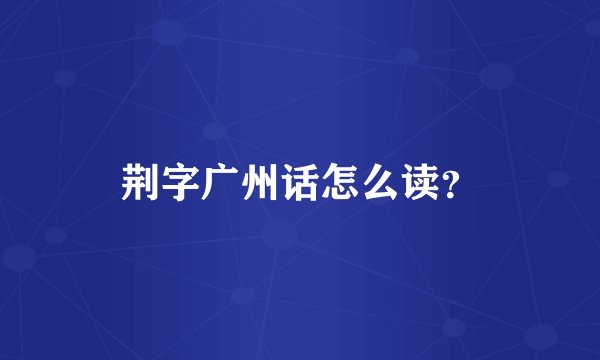 荆字广州话怎么读？