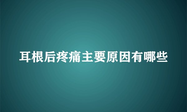 耳根后疼痛主要原因有哪些
