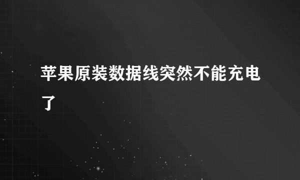 苹果原装数据线突然不能充电了