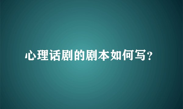 心理话剧的剧本如何写？