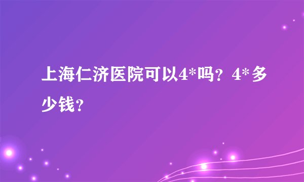 上海仁济医院可以4*吗？4*多少钱？
