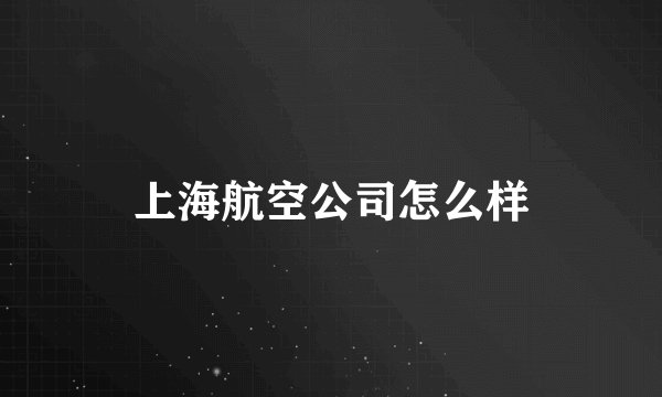 上海航空公司怎么样
