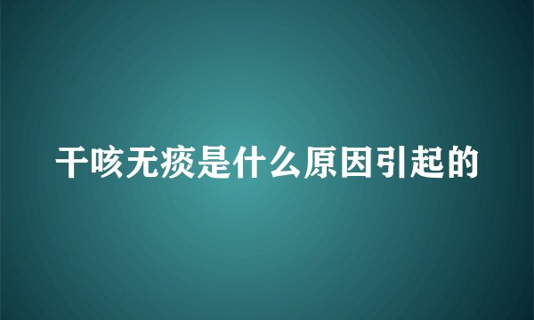 干咳无痰是什么原因引起的