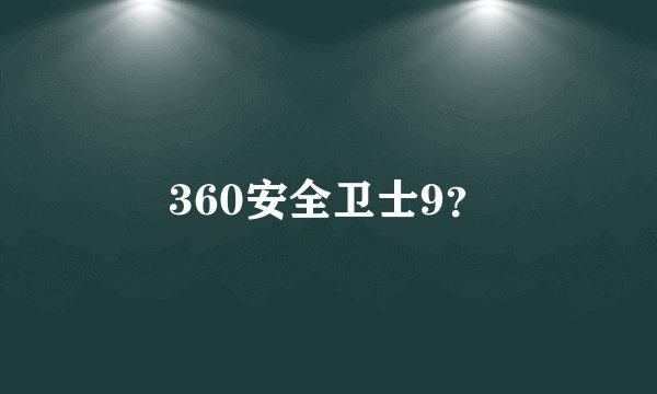 360安全卫士9？