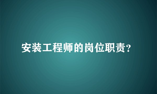 安装工程师的岗位职责？