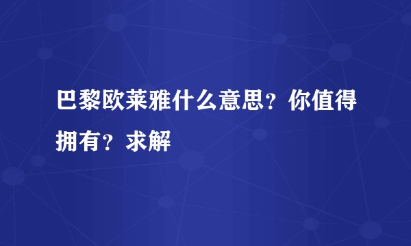 巴黎欧莱雅什么意思?你值得拥有?求解