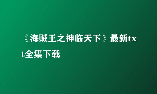 《海贼王之神临天下》最新txt全集下载