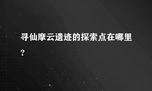 寻仙摩云遗迹的探索点在哪里？