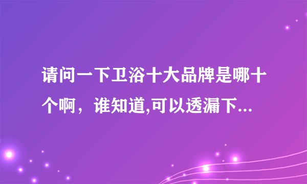 请问一下卫浴十大品牌是哪十个啊,谁知道,可以透漏下吗?谢谢