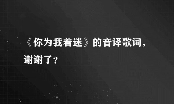 《你为我着迷》的音译歌词，谢谢了？
