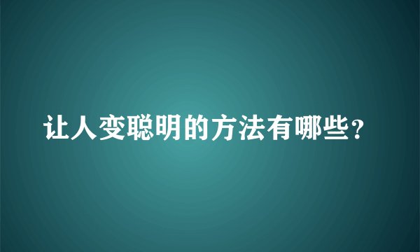 让人变聪明的方法有哪些？