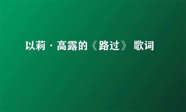 以莉·高露的《路过》 歌词