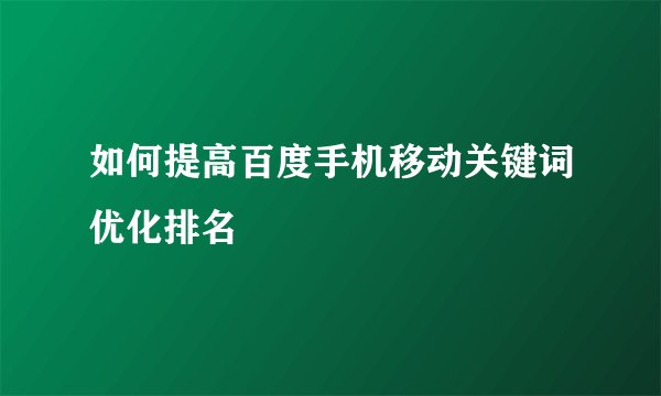 如何提高百度手机移动关键词优化排名