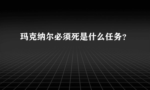 玛克纳尔必须死是什么任务？
