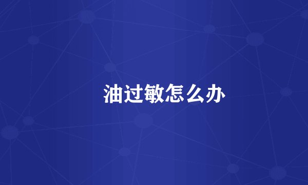 焗油过敏怎么办