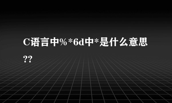 C语言中%*6d中*是什么意思??