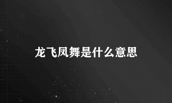 龙飞凤舞是什么意思