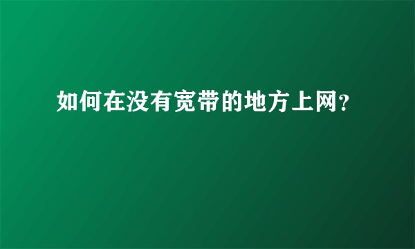 如何在没有宽带的地方上网？