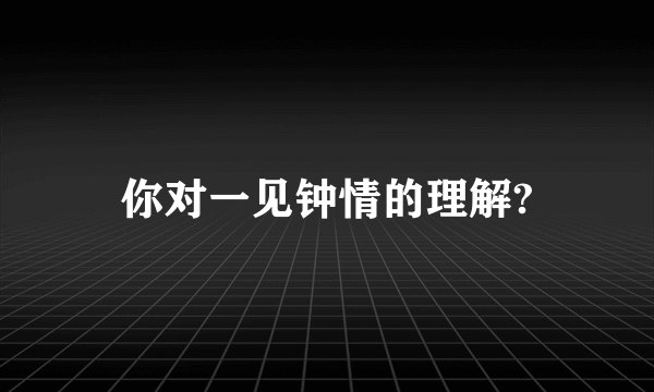 你对一见钟情的理解?