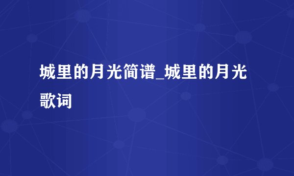 城里的月光简谱_城里的月光歌词