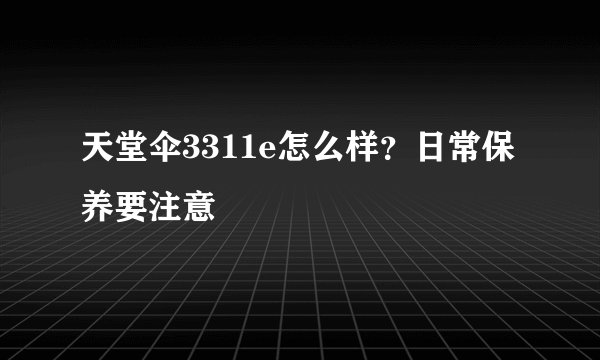天堂伞3311e怎么样？日常保养要注意