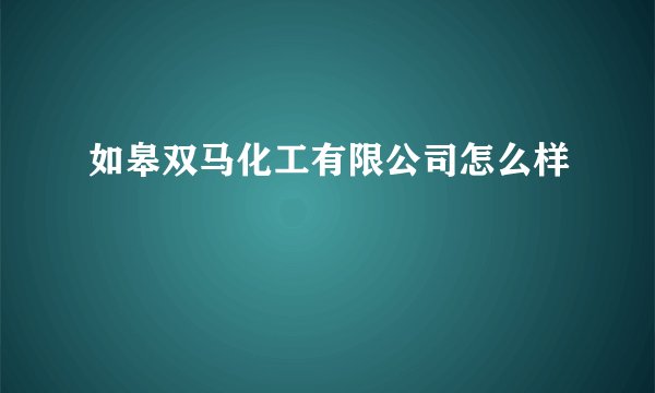 如皋双马化工有限公司怎么样