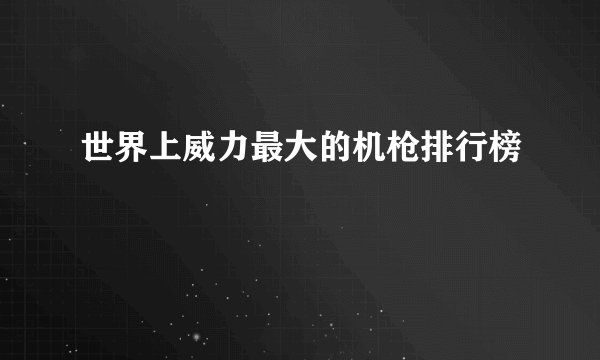 世界上威力最大的机枪排行榜