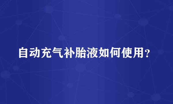 自动充气补胎液如何使用？