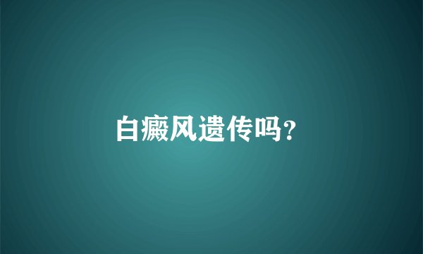 白癜风遗传吗？